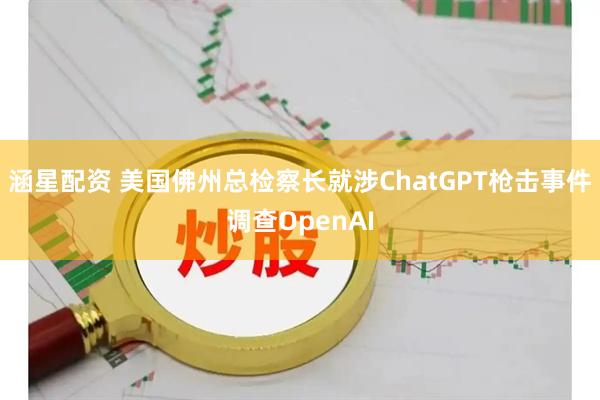 涵星配资 美国佛州总检察长就涉ChatGPT枪击事件调查OpenAI